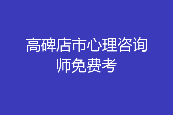 高碑店市心理咨询师免费考