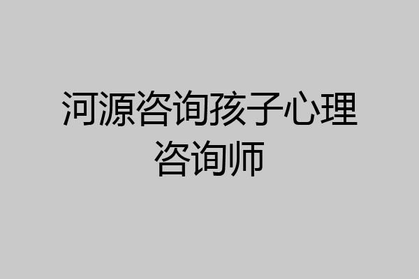 河源咨询孩子心理咨询师