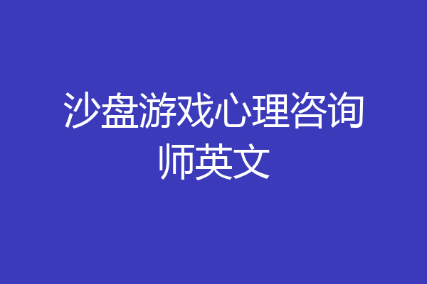 沙盘游戏心理咨询师英文