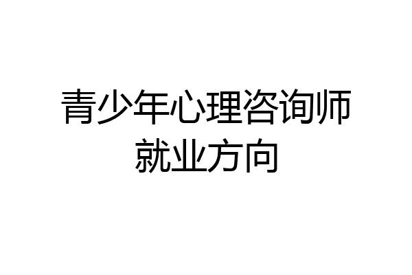 青少年心理咨询师就业方向