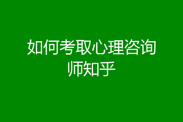 如何考取心理咨询师知乎