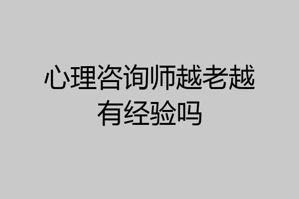 心理咨询师越老越有经验吗