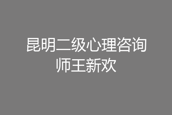昆明二级心理咨询师王新欢