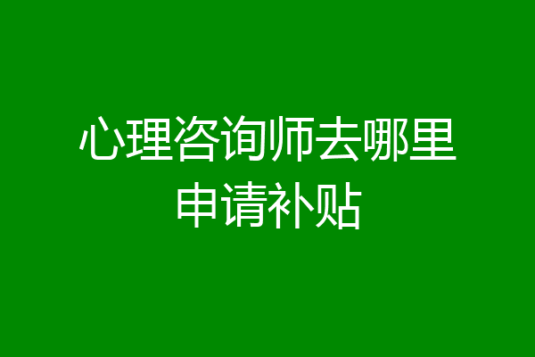 心理咨询师去哪里申请补贴