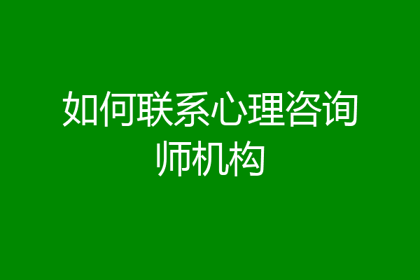 如何联系心理咨询师机构