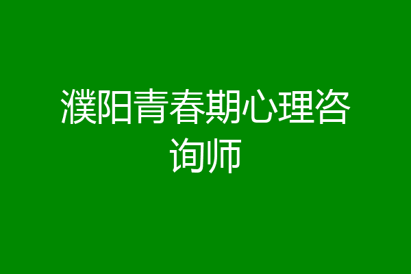 濮阳青春期心理咨询师