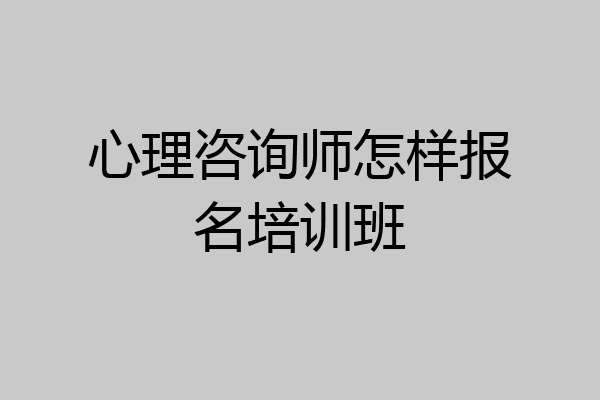 心理咨询师怎样报名培训班