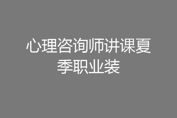 心理咨询师讲课夏季职业装