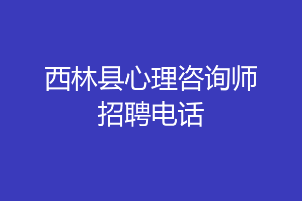 西林县心理咨询师招聘电话