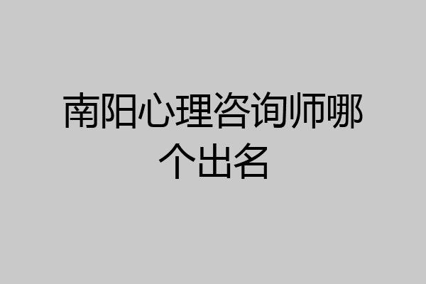 南阳心理咨询师哪个出名