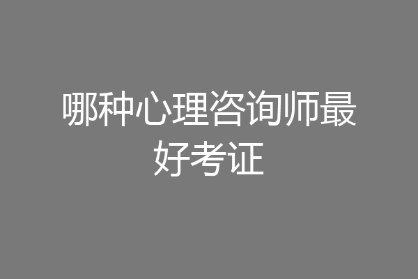 哪种心理咨询师最好考证