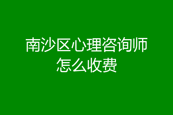 南沙区心理咨询师怎么收费
