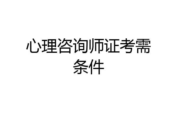 心理咨询师证考需条件