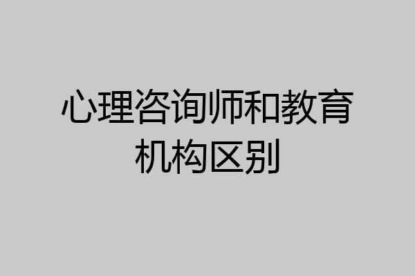 心理咨询师和教育机构区别