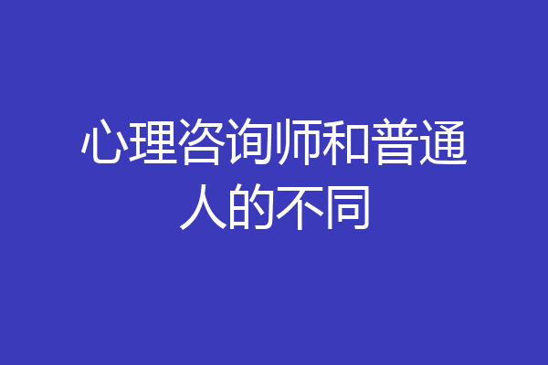 心理咨询师和普通人的不同