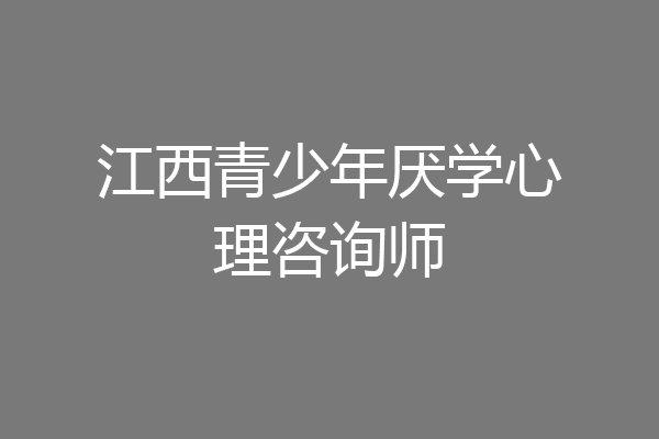 江西青少年厌学心理咨询师