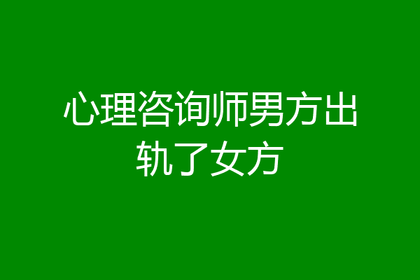 心理咨询师男方出轨了女方