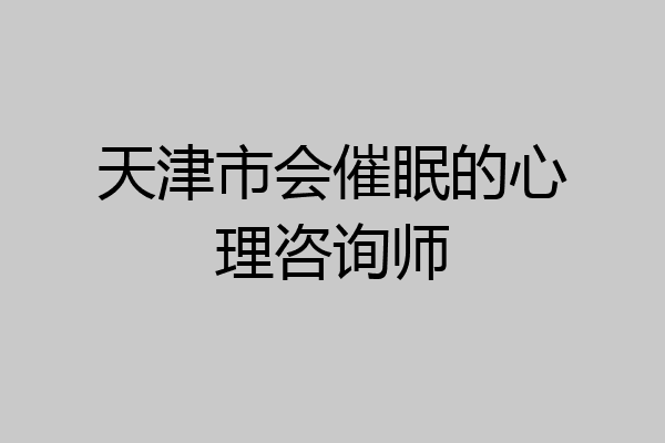 天津市会催眠的心理咨询师