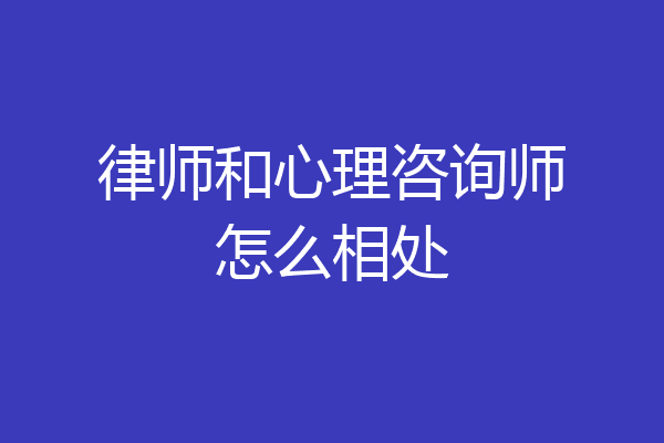 律师和心理咨询师怎么相处
