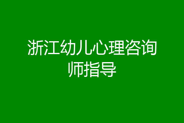 浙江幼儿心理咨询师指导