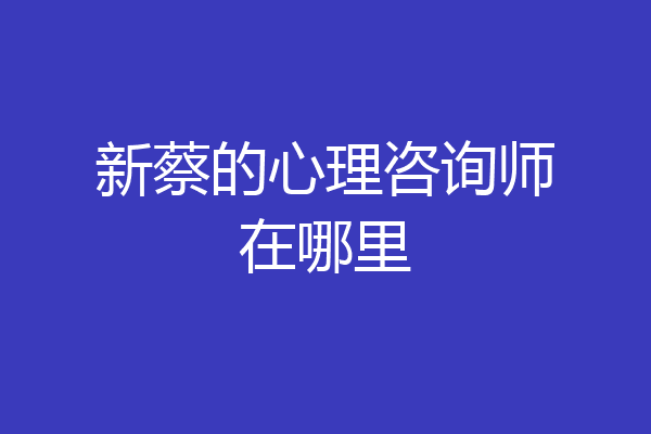 新蔡的心理咨询师在哪里
