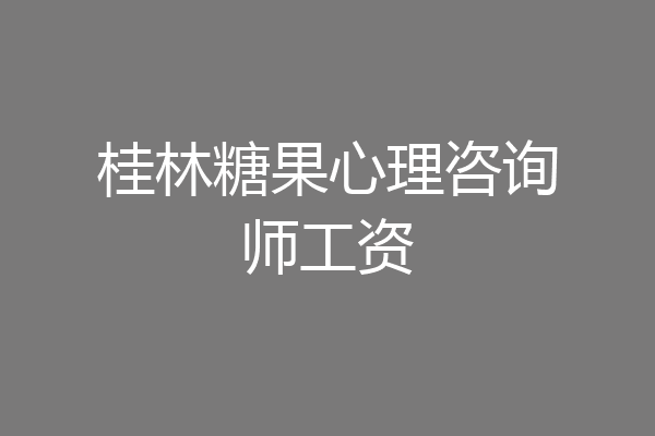 桂林糖果心理咨询师工资