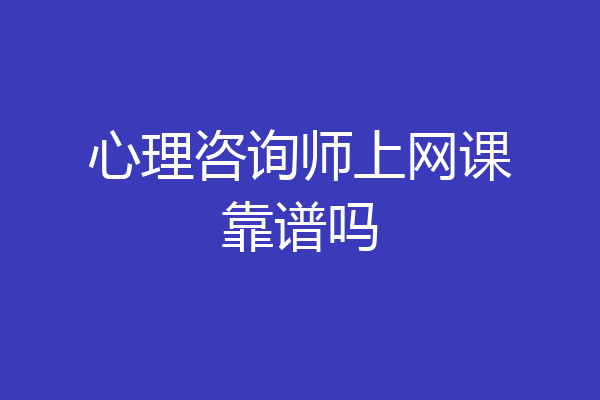 心理咨询师上网课靠谱吗