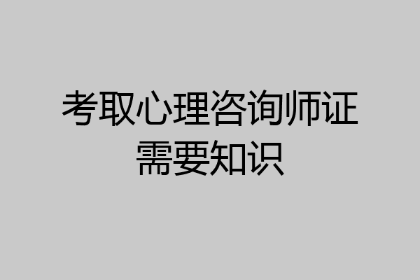 考取心理咨询师证需要知识