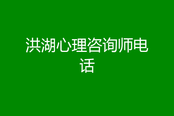 洪湖心理咨询师电话
