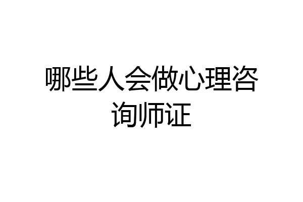 哪些人会做心理咨询师证