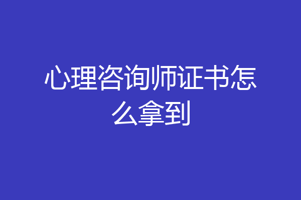 心理咨询师证书怎么拿到