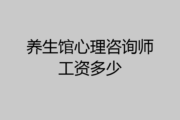 养生馆心理咨询师工资多少