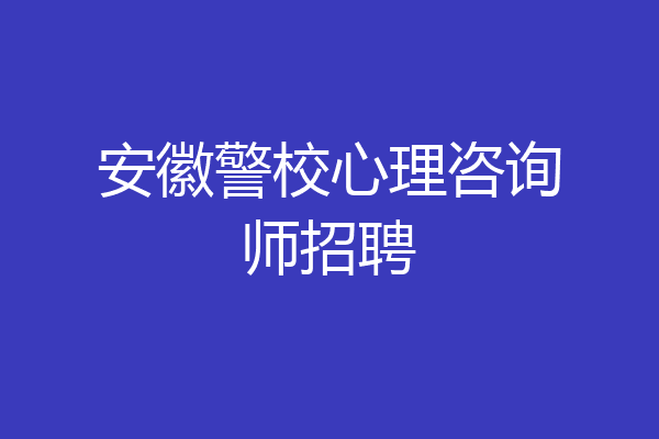 安徽警校心理咨询师招聘