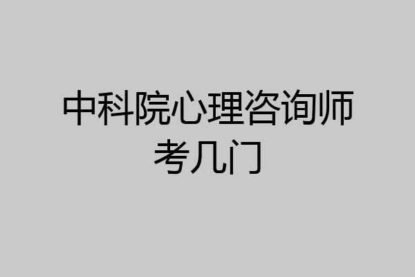 中科院心理咨询师考几门