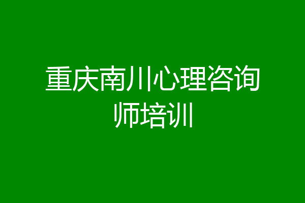 重庆南川心理咨询师培训
