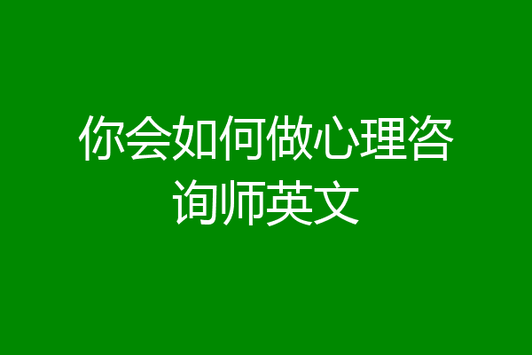 你会如何做心理咨询师英文