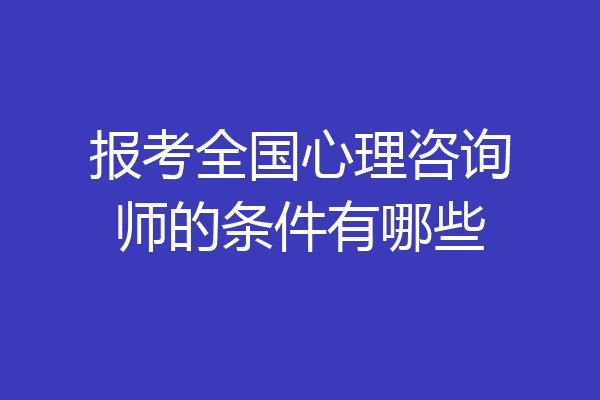 报考全国心理咨询师的条件有哪些