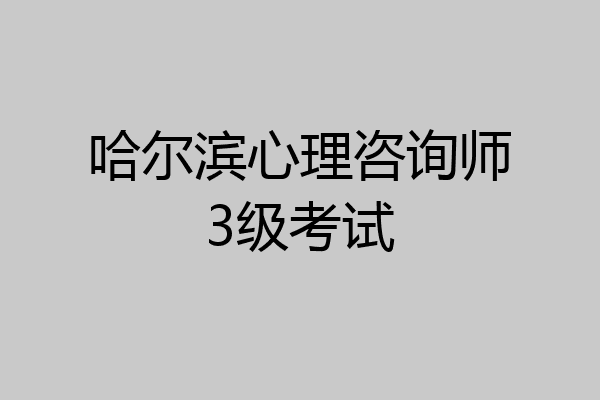 哈尔滨心理咨询师3级考试