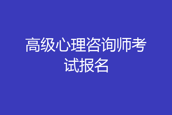 高级心理咨询师考试报名