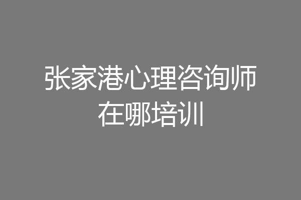 张家港心理咨询师在哪培训