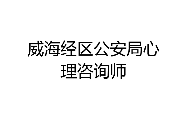 威海经区公安局心理咨询师