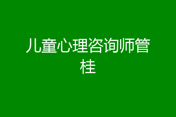 儿童心理咨询师管桂