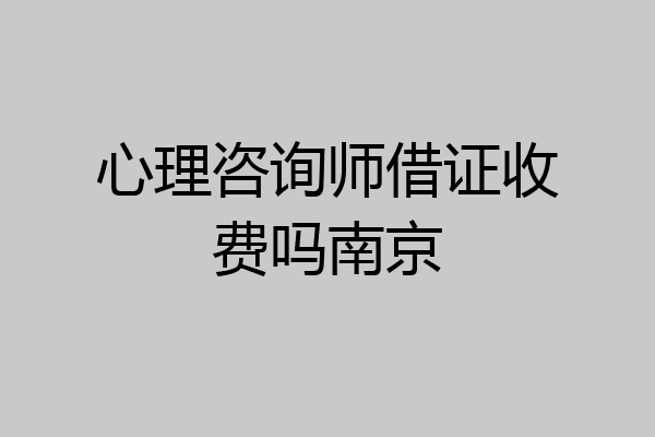 心理咨询师借证收费吗南京