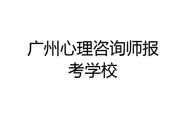 广州心理咨询师报考学校