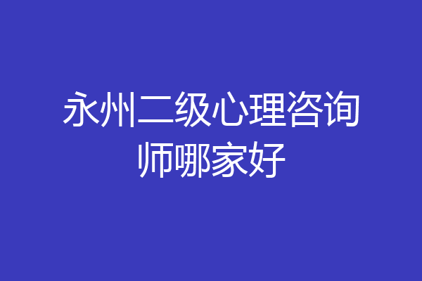 永州二级心理咨询师哪家好