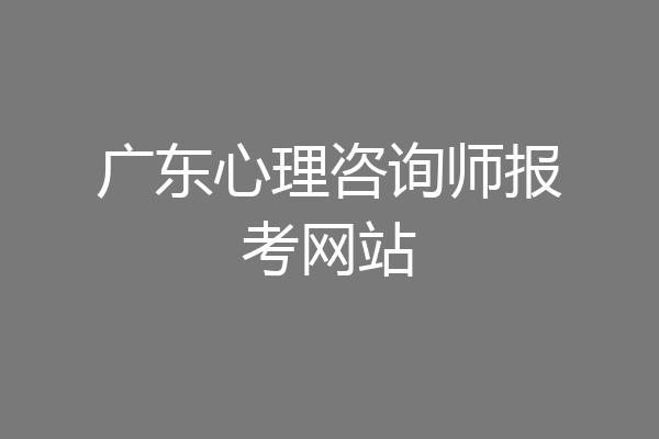 广东心理咨询师报考网站