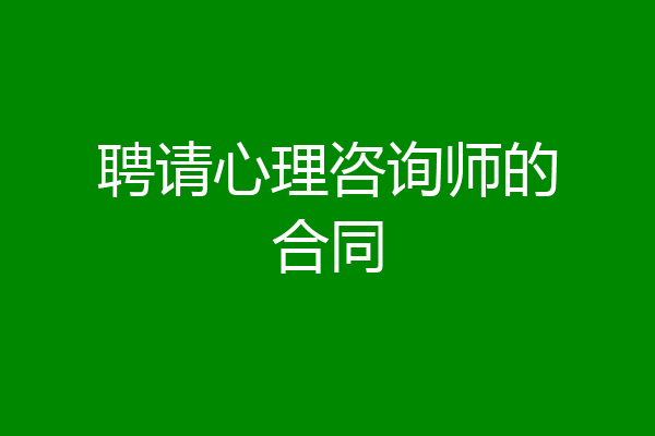 聘请心理咨询师的合同