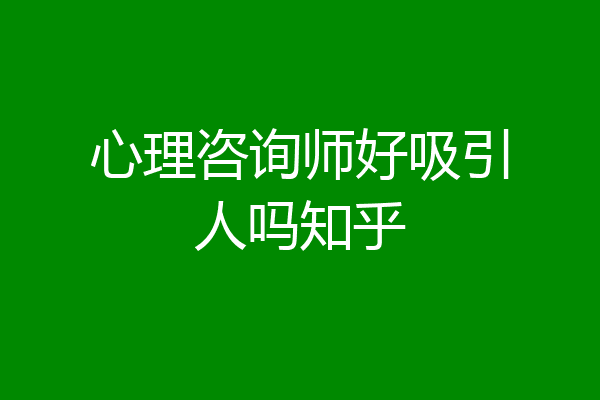 心理咨询师好吸引人吗知乎