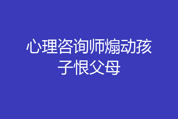 心理咨询师煽动孩子恨父母