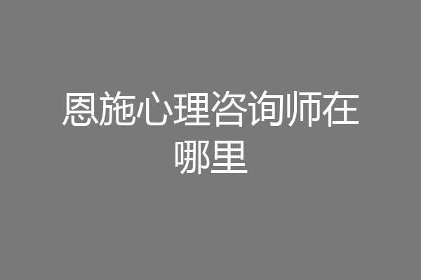 恩施心理咨询师在哪里